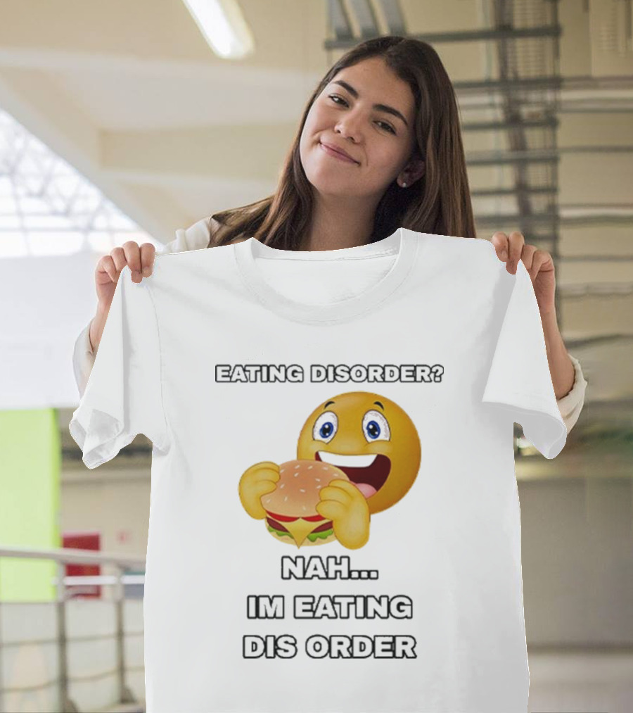 Eating Disorder Nah I’m Eating Dis Order Happy Face Burger Emoji T-Shirt