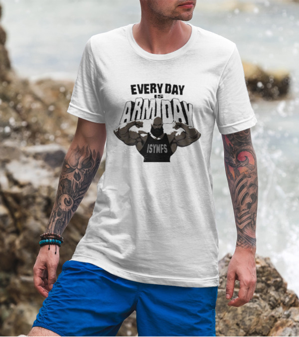 Every Day Is Arm Day ISYMFS Muscle Motivation T-Shirt