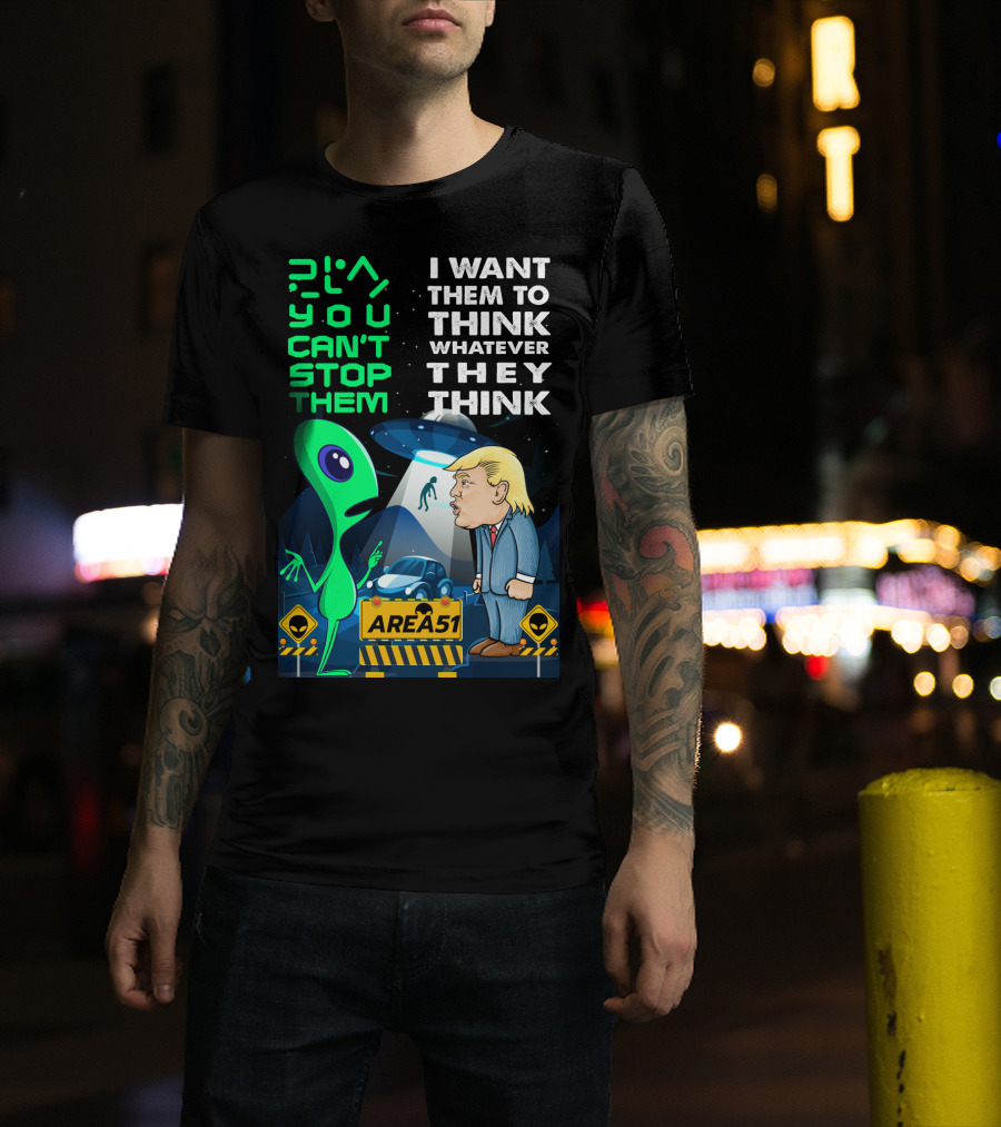Area 51 Alien You Can't Stop Them I Want Them To Think T-Shirt