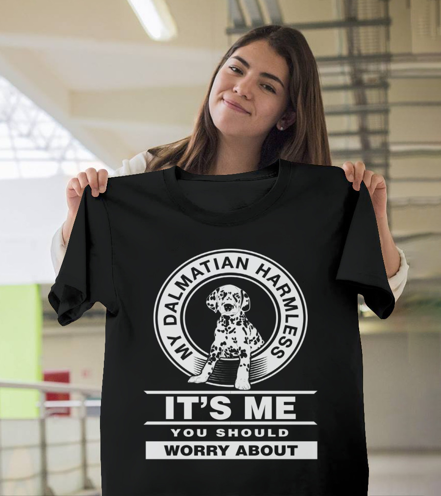 My Dalmatian Harmless It's Me You Should Worry About Dalmatian Lover Dog T-Shirt