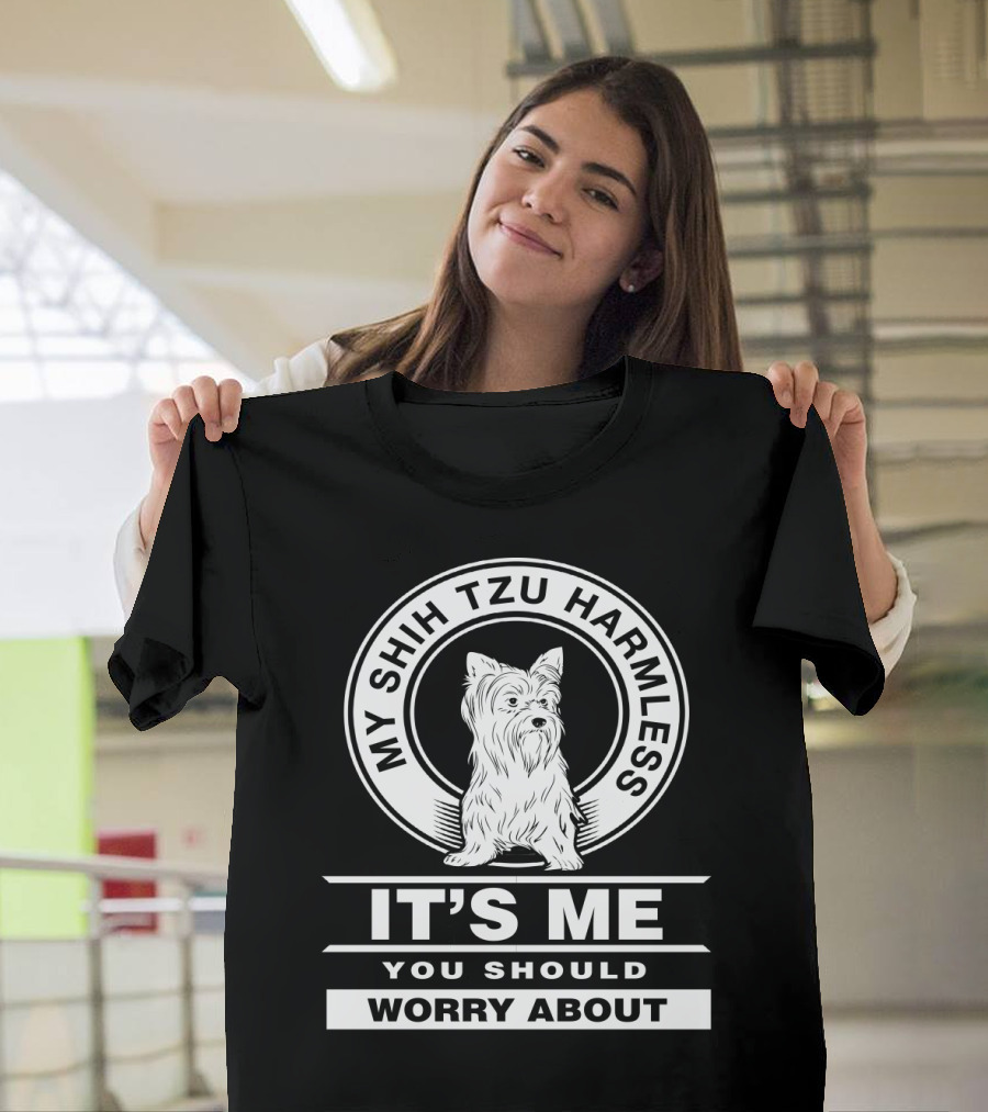 My Shih Tzu Harmless It's Me You Should Worry About Fun Pet Dog Humor T-Shirt