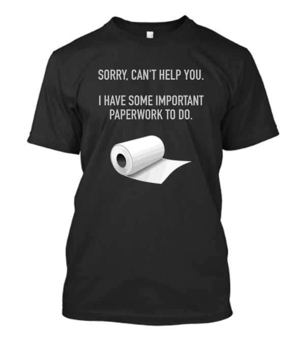 Sorry Can't Help You I Have Some Important Paperwork To Do T-Shirt