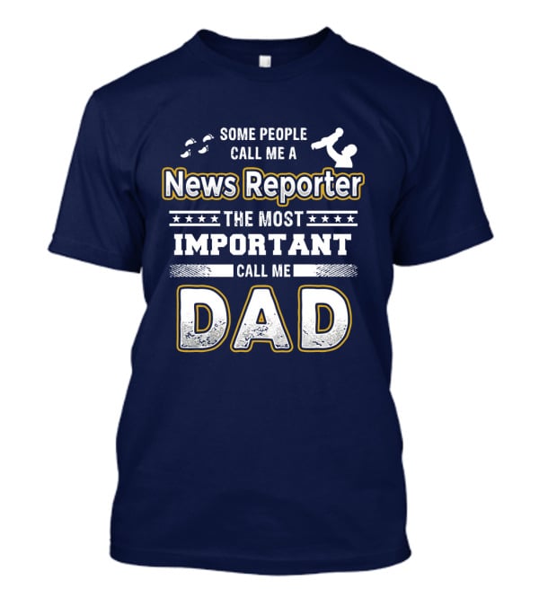 Some People Call Me News Reporter The Most Important Call Me Dad T-Shirt