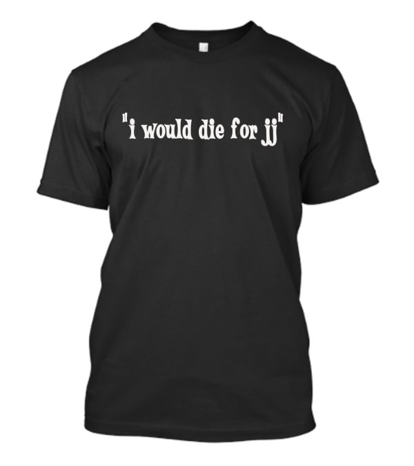 I Would Die For Jj T-Shirt