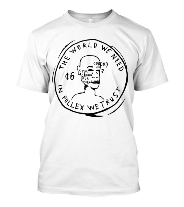 The World We Need $6 In Pollex We Trust I'm Crying For Help T-Shirt
