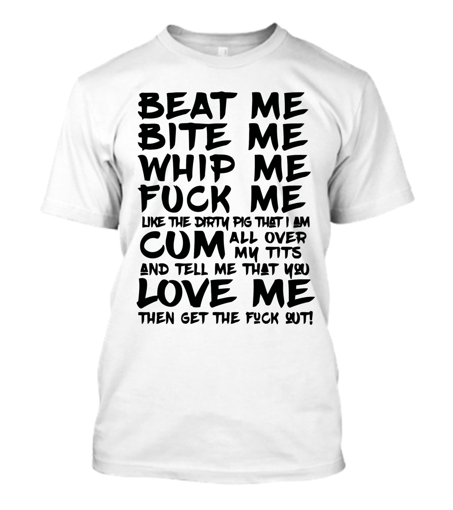 Beat Me Bite Me Whip Me Love Me Then Get Out T-Shirt
