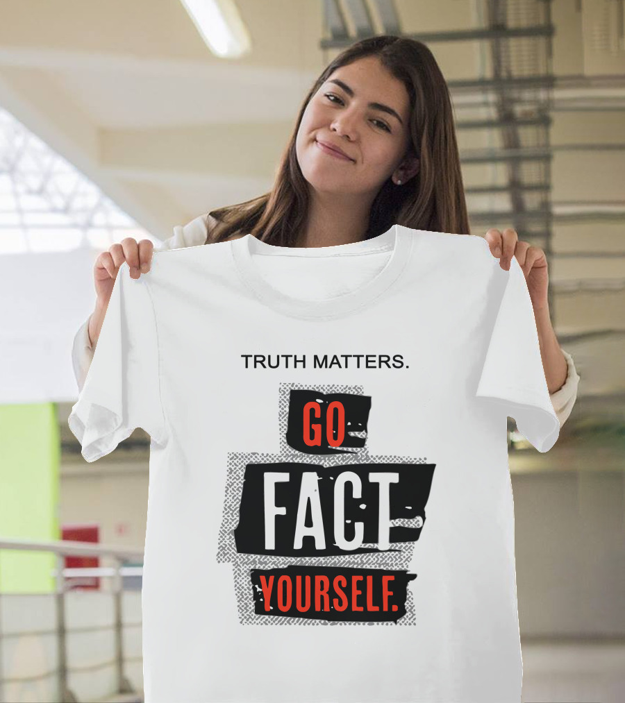 Truth Matters Go Fact Yourself T-Shirt