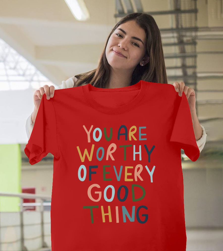 You Are Worthy of Every Good Thing Multicolor Positive Message T-Shirt