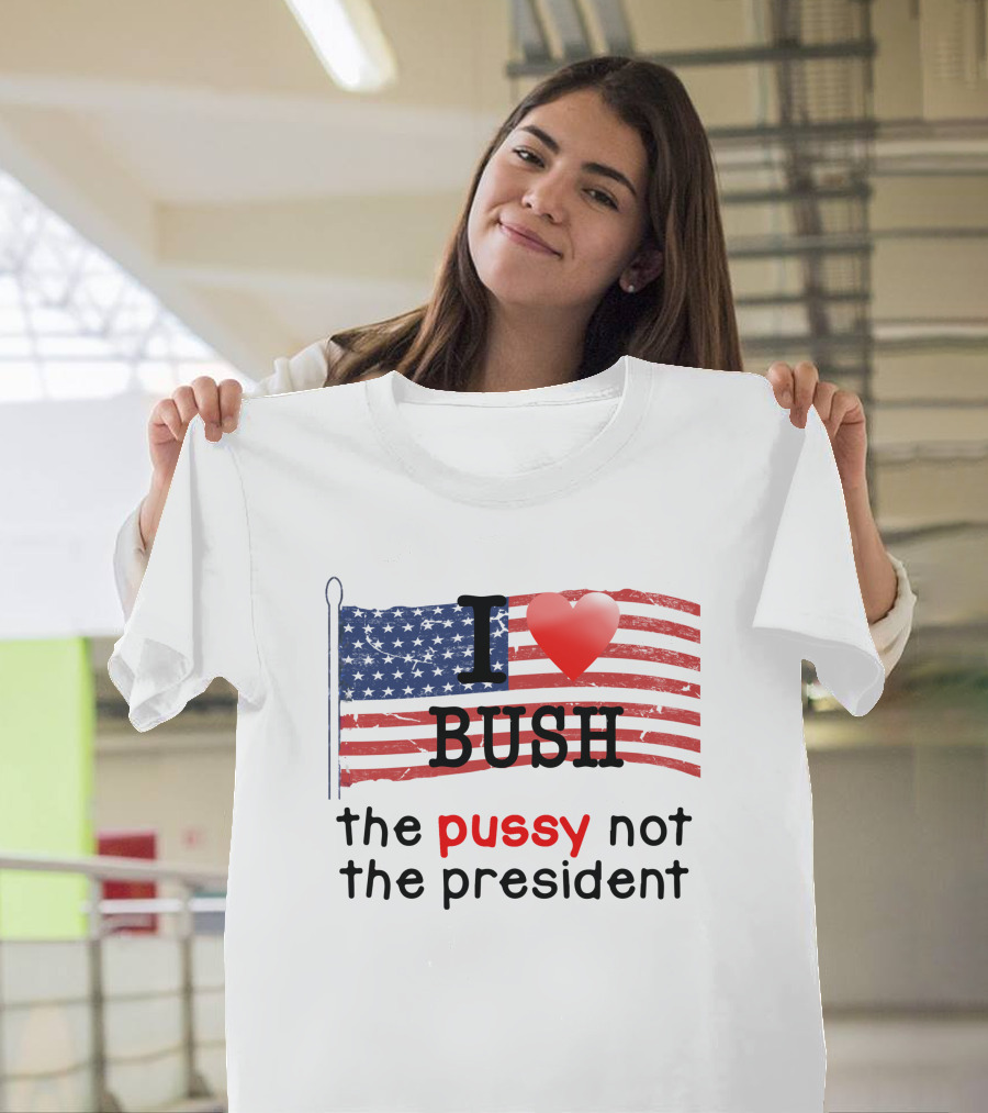 I Love Bush the Pussy Not the President American Flag T-Shirt