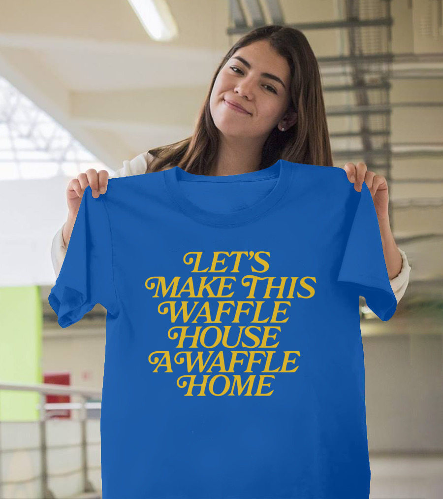 LET'S MAKE THIS WAFFLE HOUSE A WAFFLE HOME T-Shirt
