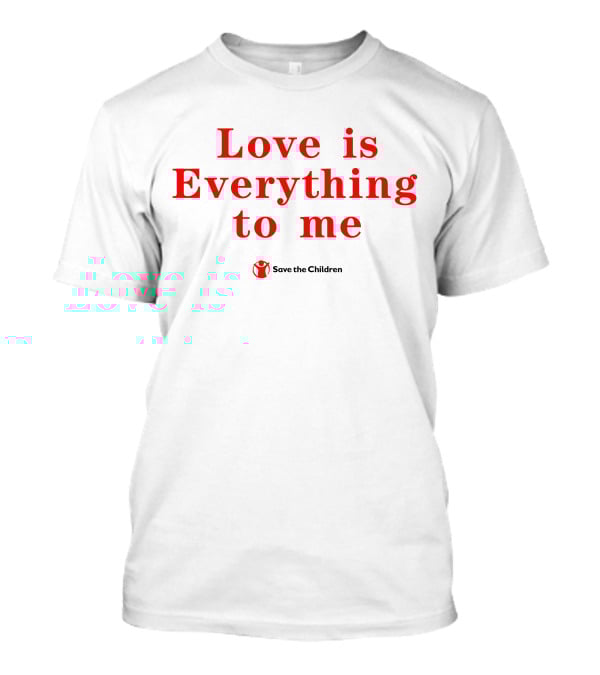 Love Is Everything To Me Save The Children Charity Support T-Shirt