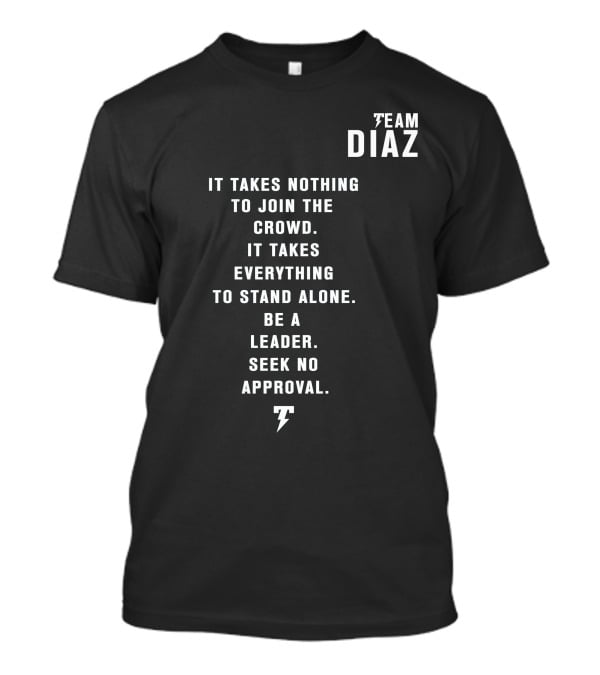 Team Diaz Nick Diaz It Takes Everything To Stand Alone Be A Leader Seek No Approval T-Shirt