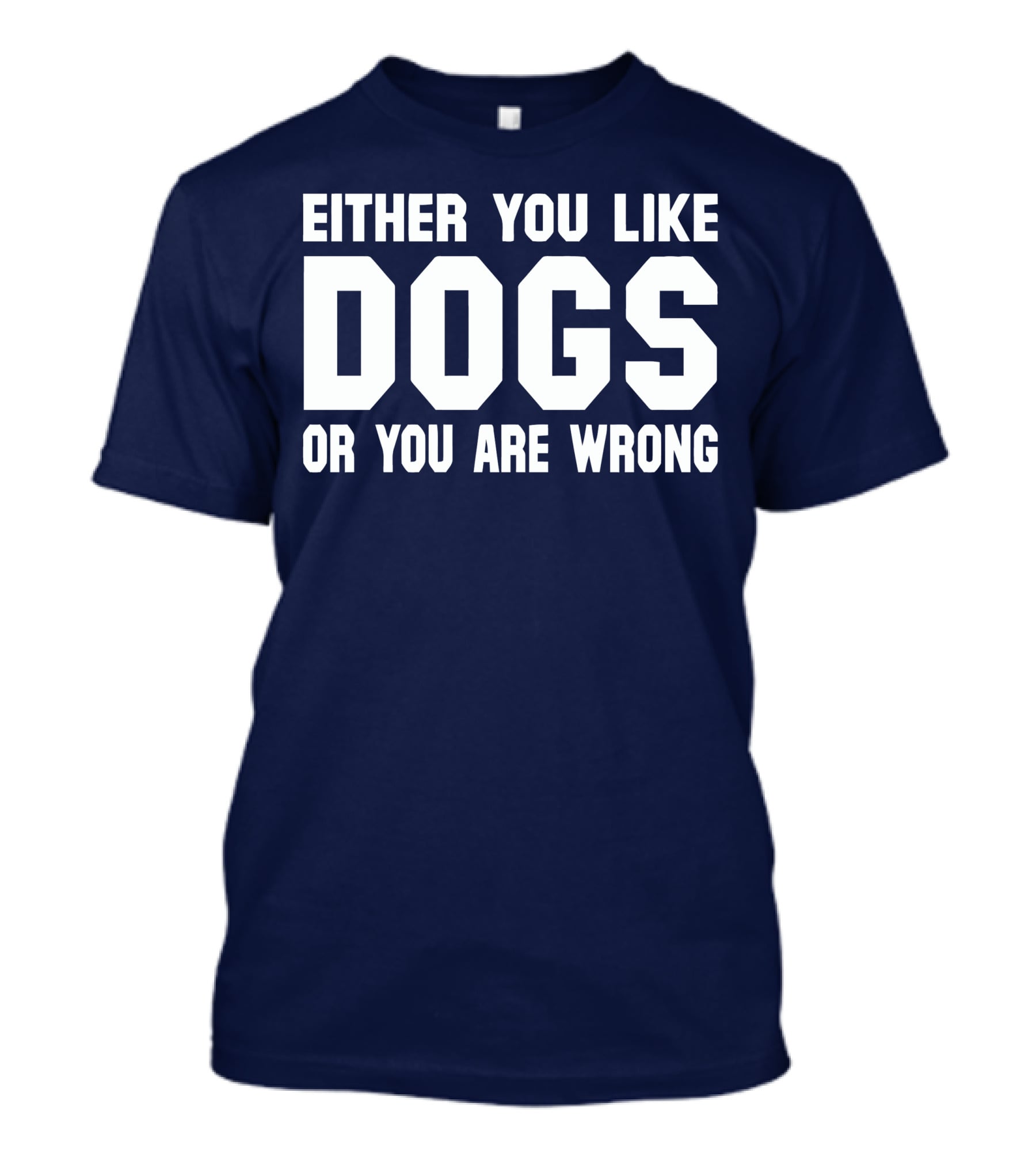 Either You Like Dogs OR You Are Wrong T-Shirt