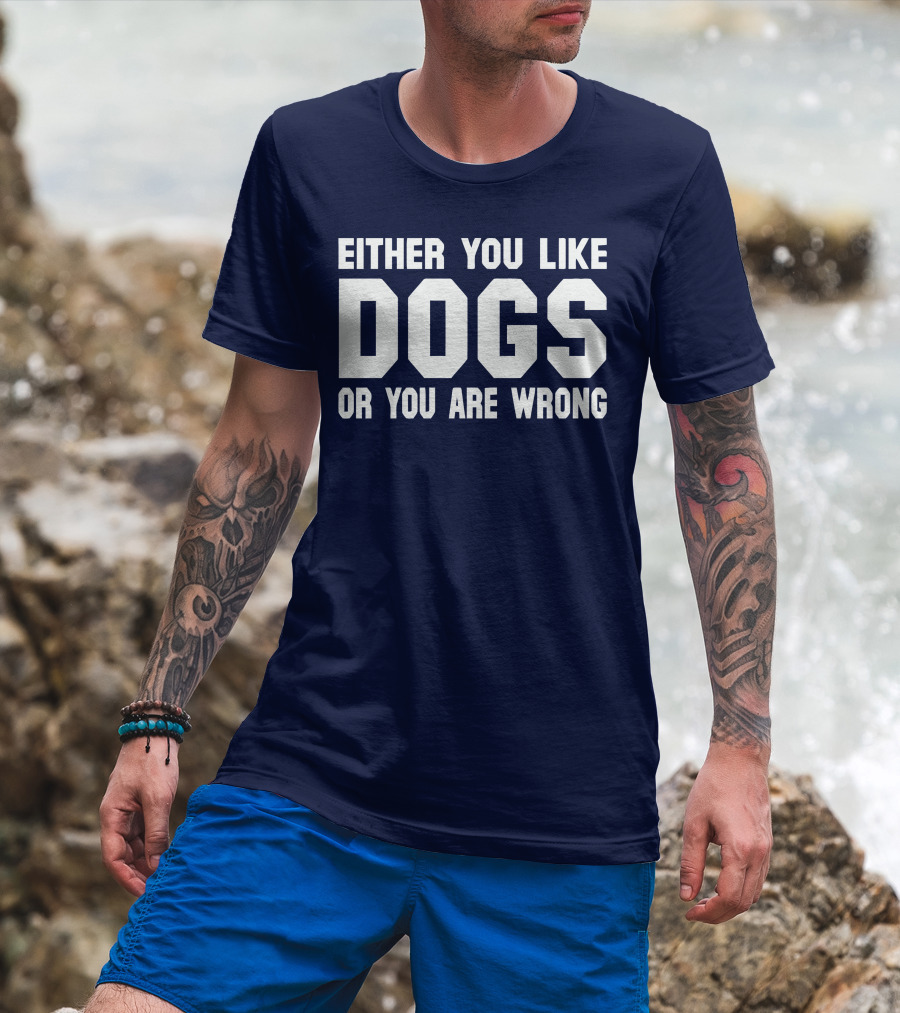 Either You Like Dogs OR You Are Wrong T-Shirt