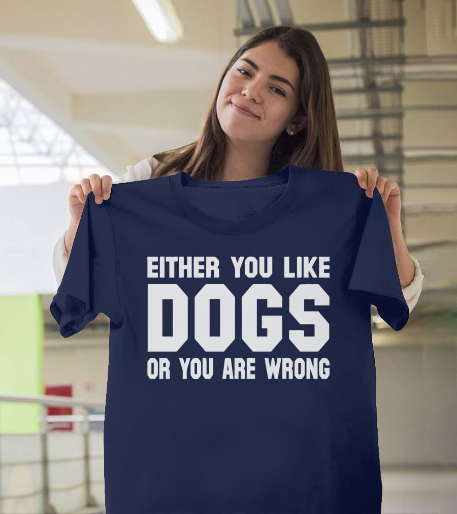 Either You Like Dogs OR You Are Wrong T-Shirt