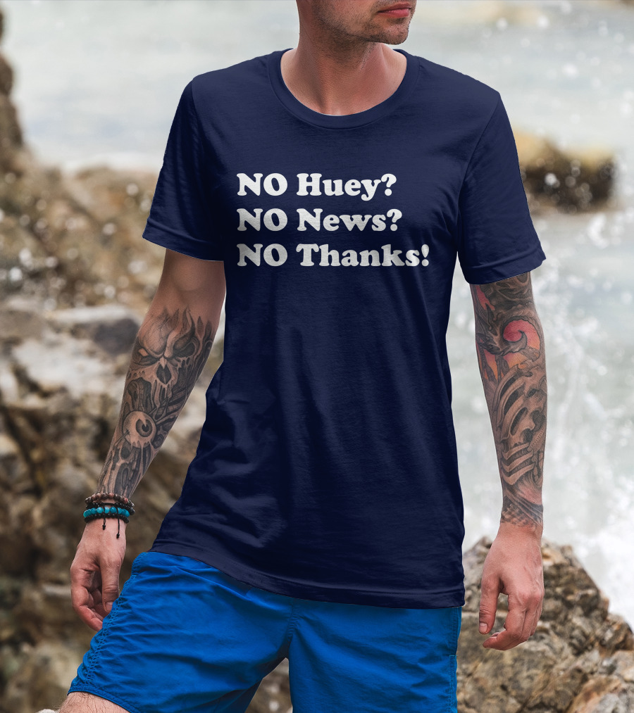 NO Huey NO News NO Thanks T-Shirt
