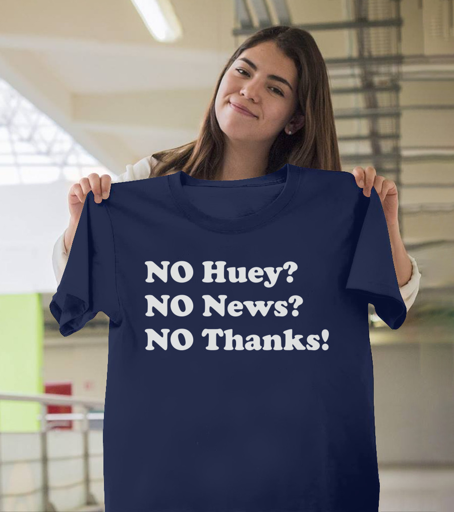 NO Huey NO News NO Thanks T-Shirt