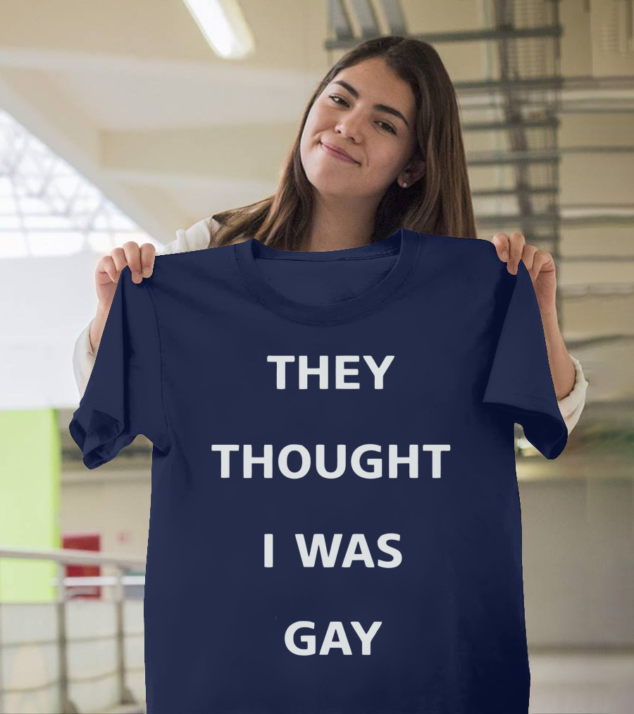 They Thought I Was Gay T-Shirt