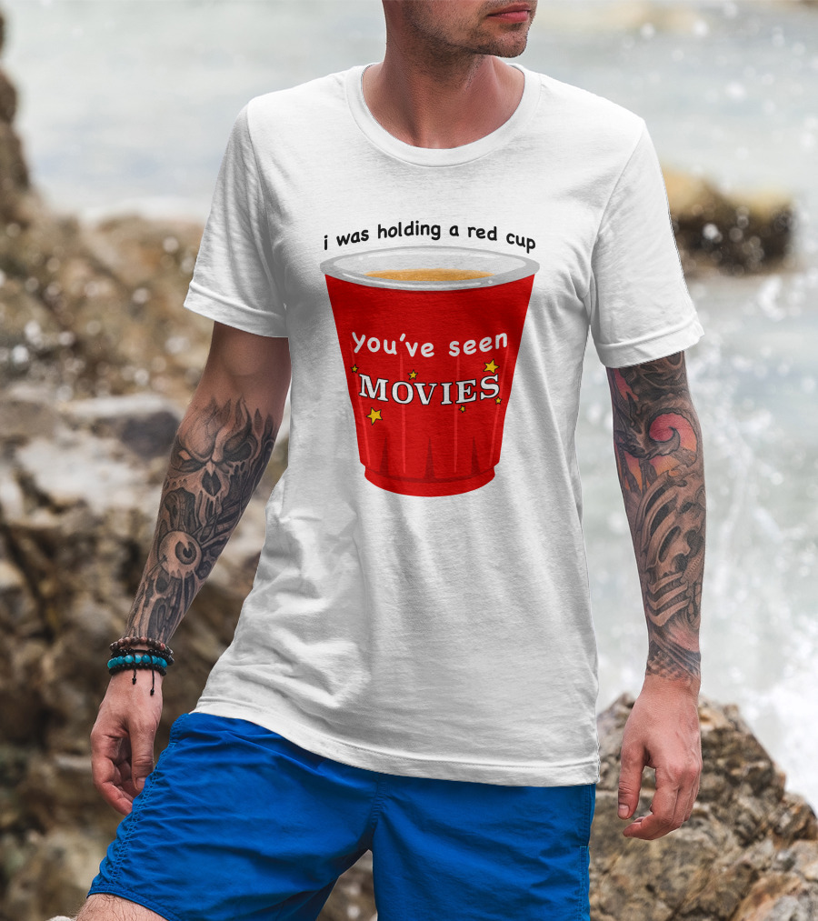 I Was Holding A Red Cup You've Seen Movies T-Shirt