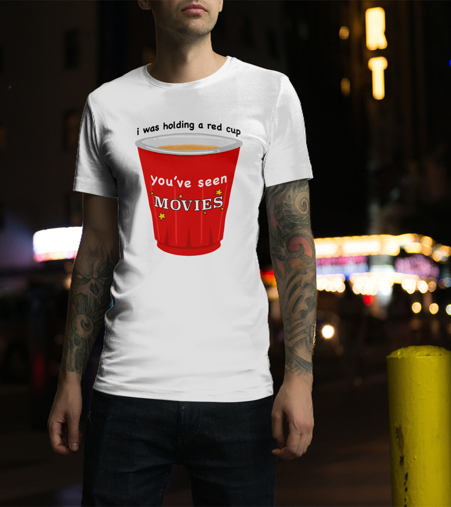 I Was Holding A Red Cup You've Seen Movies T-Shirt