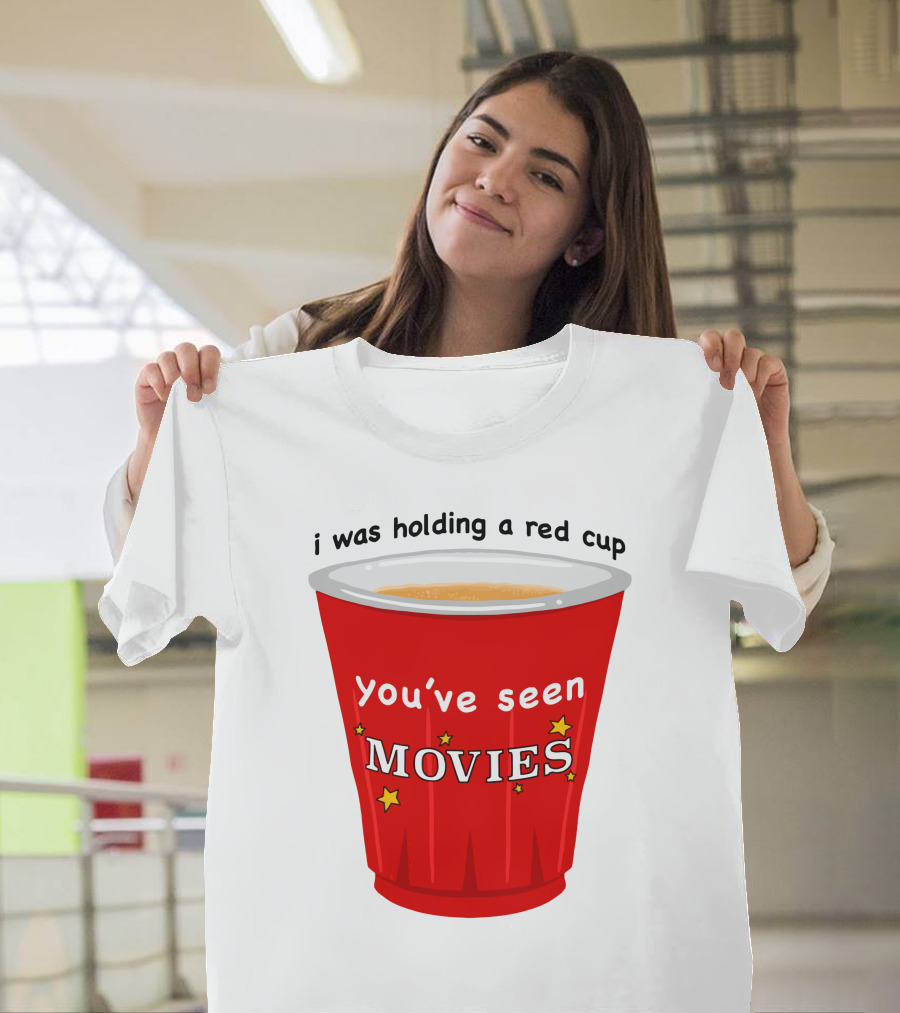 i was holding a red cup you've seen movies T-Shirt