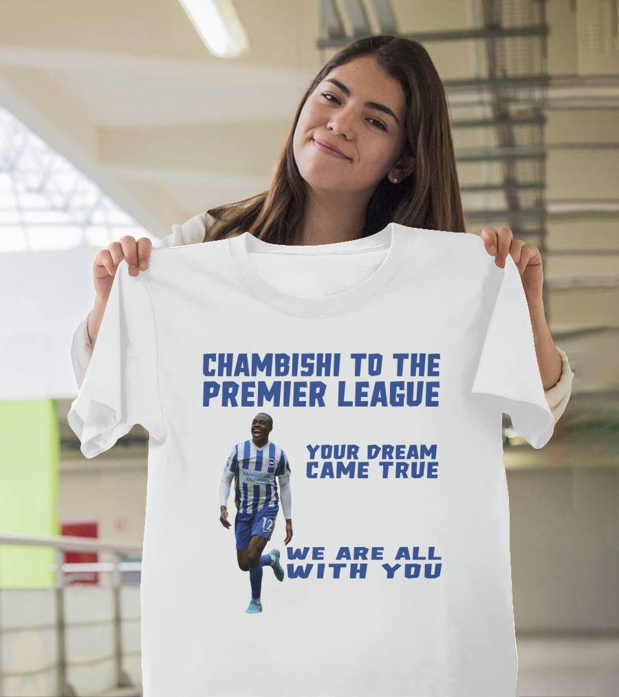CHAMBISHI TO THE PREMIER LEAGUE YOUR DREAM CAME TRUE WE ARE ALL WITH YOU T-Shirt