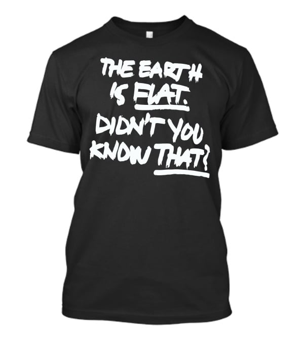 The Earth Is Flat Didn't You Know That T-Shirt