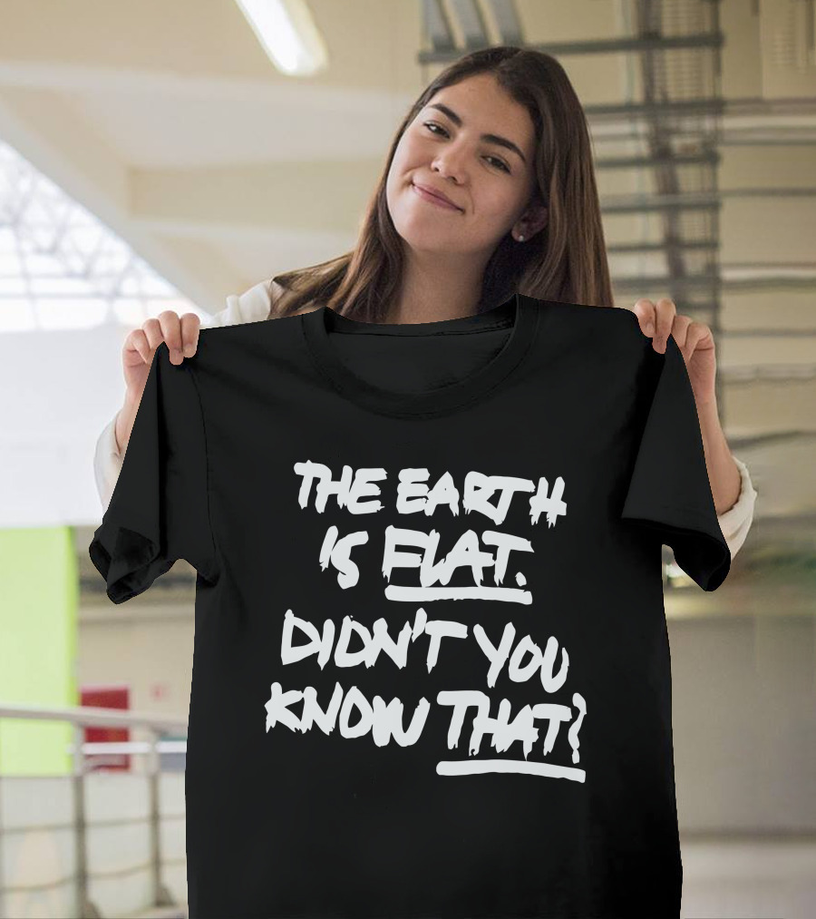 The Earth Is Flat Didn't You Know That T-Shirt