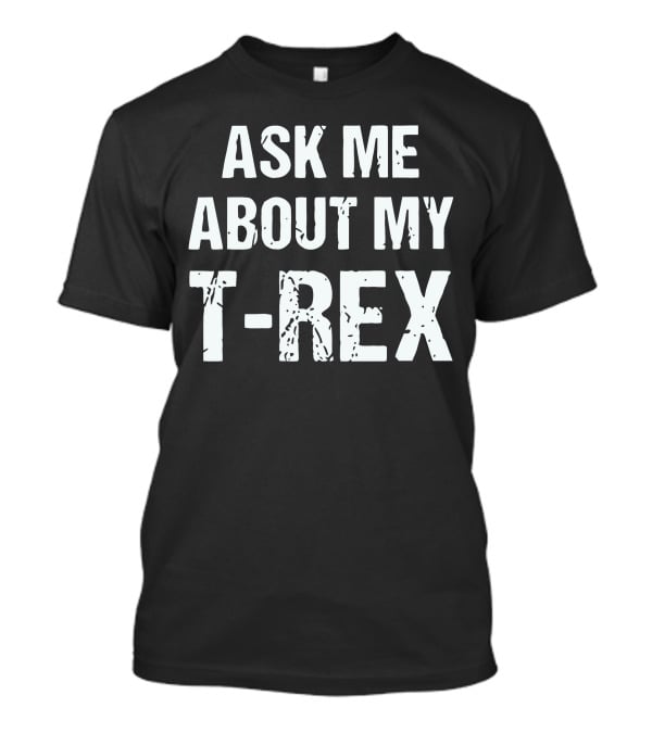 Ask Me About My T-Rex T-Shirt