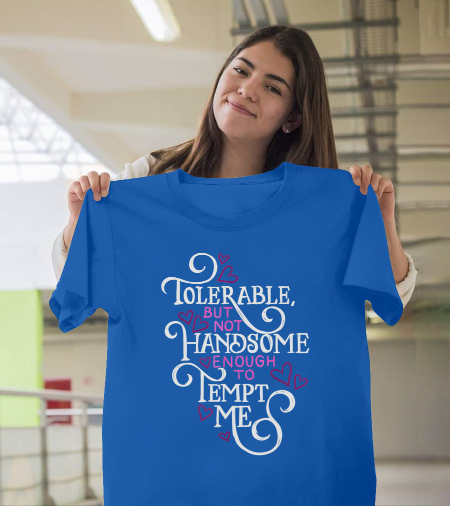Tolerable But Not Handsome Enough to Tempt Me T-Shirt