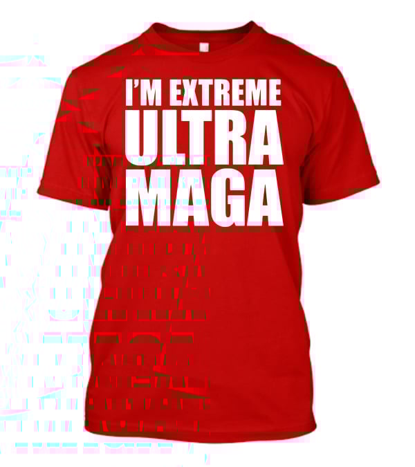 I'm Extreme Ultra Maga T-Shirt