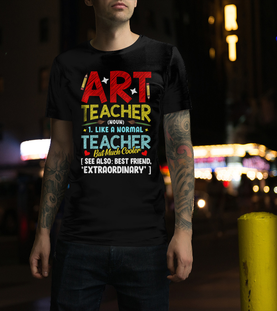 Art Teacher Noun Like A Normal Teacher But Much Cooler See Also Best Friend Extraordinary T-Shirt