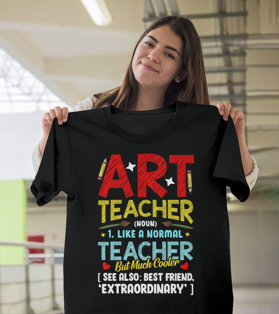 Art Teacher Noun Like A Normal Teacher But Much Cooler See Also Best Friend Extraordinary T-Shirt