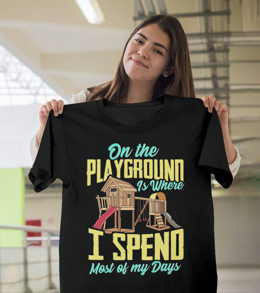 On The Playground Is Where I Spend Most Of My Days Play Structure Slide Fun T-Shirt