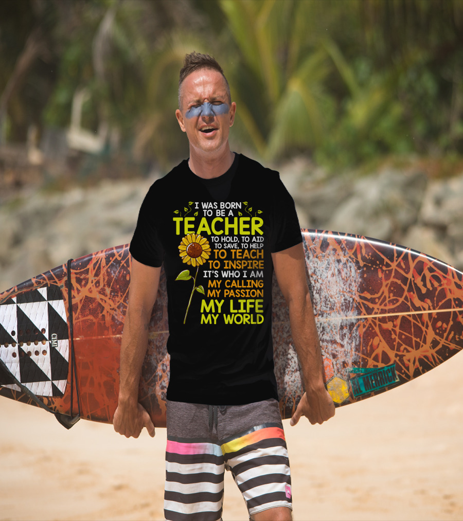 I Was Born To Be A Teacher To Hold To Aid To Save To Help To Teach To Inspire It's Who I Am My Calling My Passion My Life My World T-Shirt