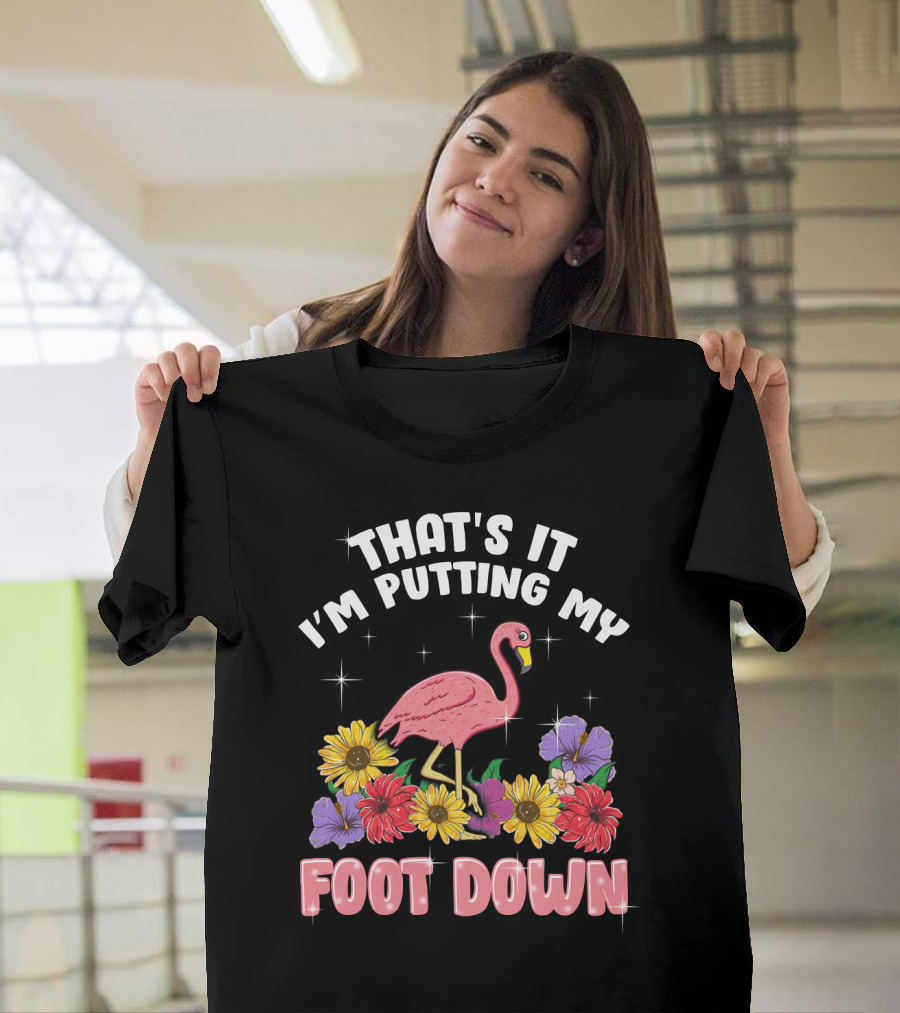 That's It I'm Putting My Foot Down Pink Flamingo Summer Flowers T-Shirt