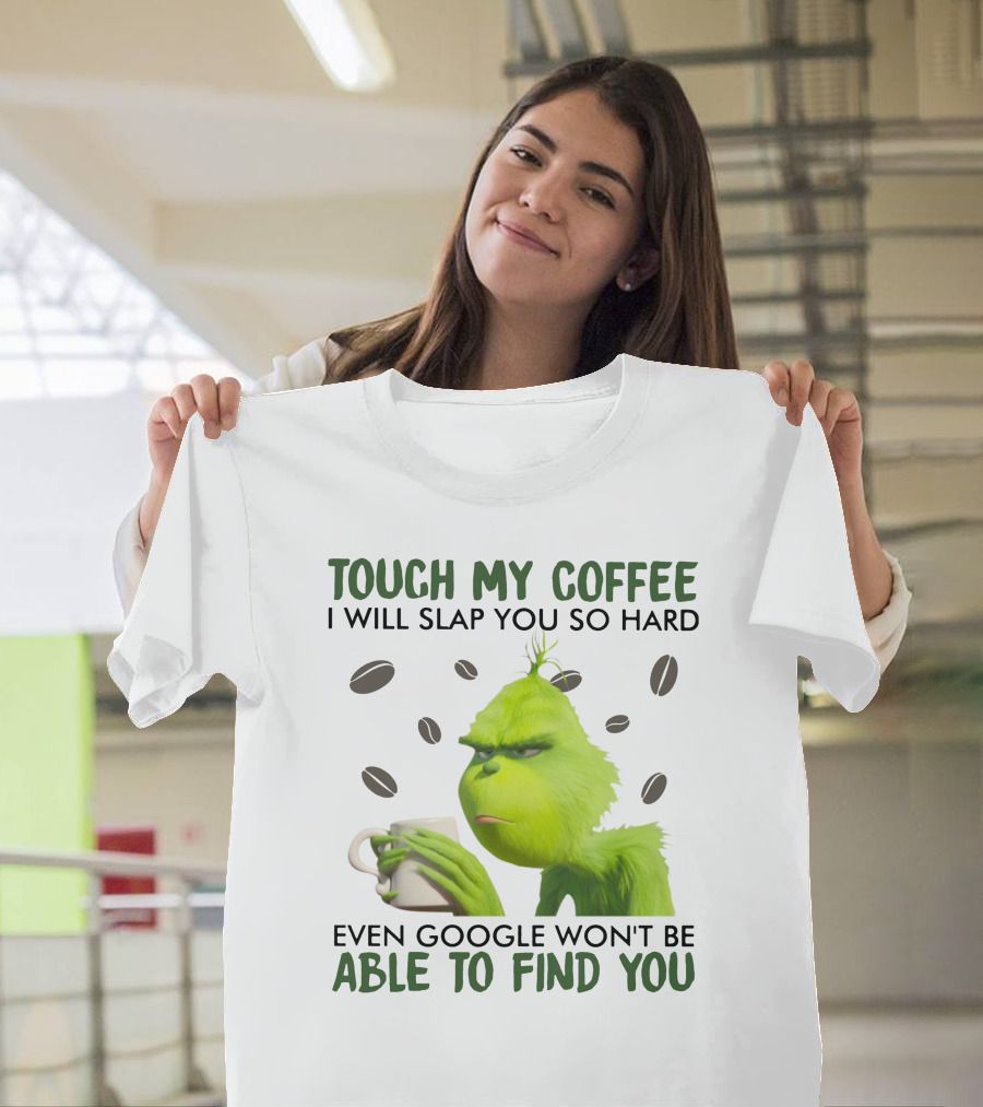 Grinch Touch My Coffee I Will Slap You So Hard Even Google Won't Be Able To Find You T-Shirt