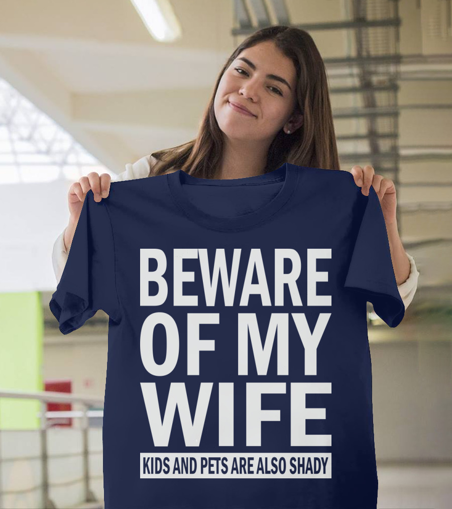 BEWARE OF MY WIFE KIDS AND PETS ARE ALSO SHADY T-Shirt