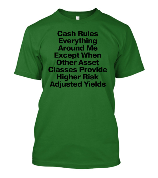 Cash Rules Everything Around Me Except When Other Asset Classes Provide Higher Risk Adjusted Yields T-Shirt
