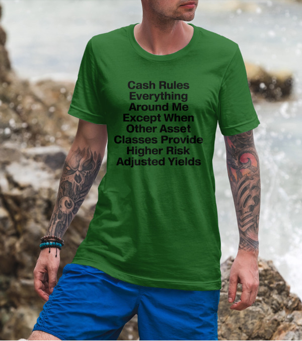 Cash Rules Everything Around Me Except When Other Asset Classes Provide Higher Risk Adjusted Yields T-Shirt