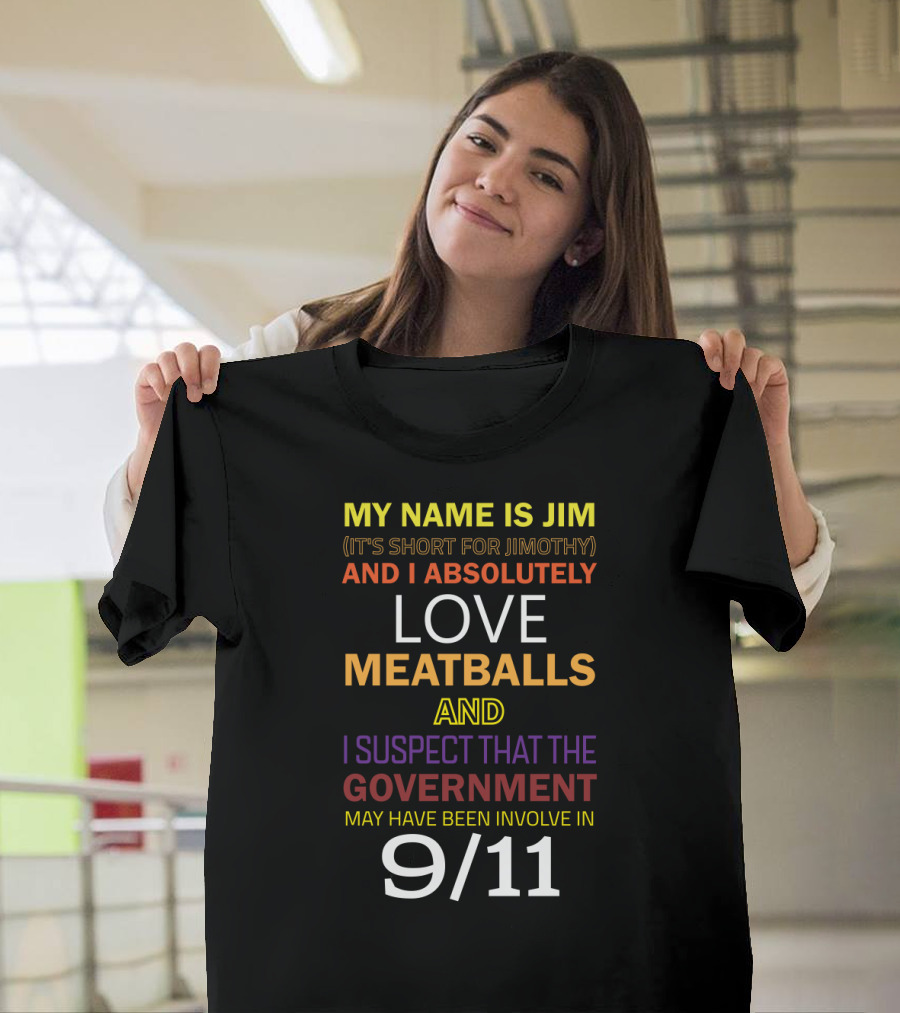MY NAME IS JIM JIMOTHY LOVE MEATBALLS SUSPECT GOVERNMENT 9/11 T-Shirt