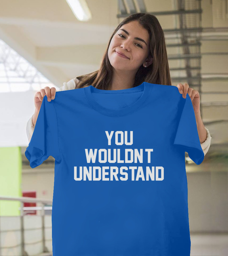 YOU WOULDN'T UNDERSTAND Blue T-Shirt