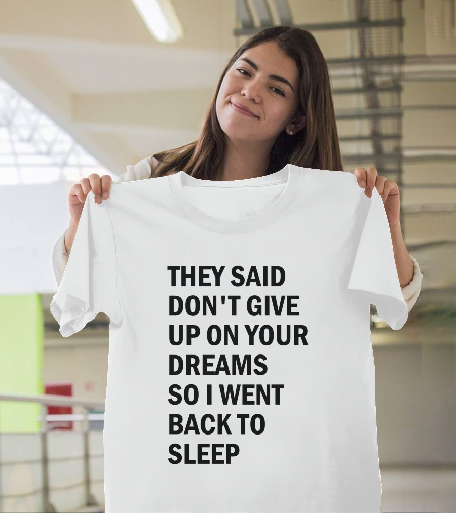 They Said Don't Give Up On Your Dreams So I Went Back To Sleep T-Shirt