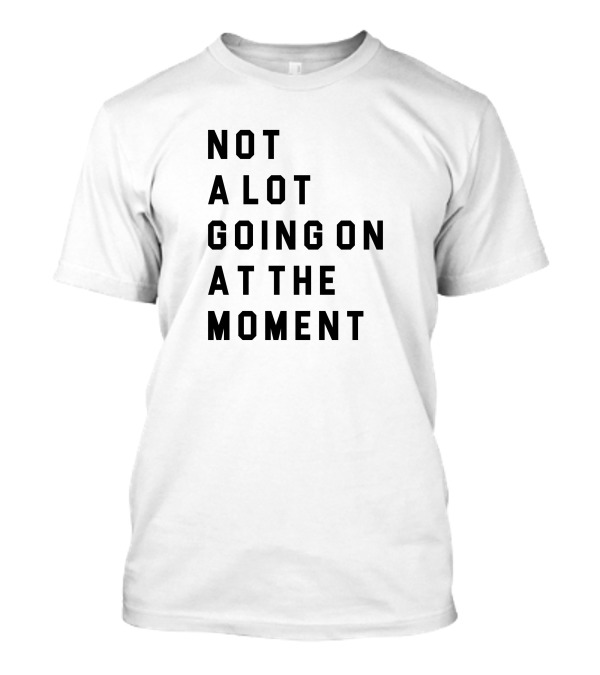 Not A Lot Going On At The Moment Iconic Pop Culture Reference T-Shirt