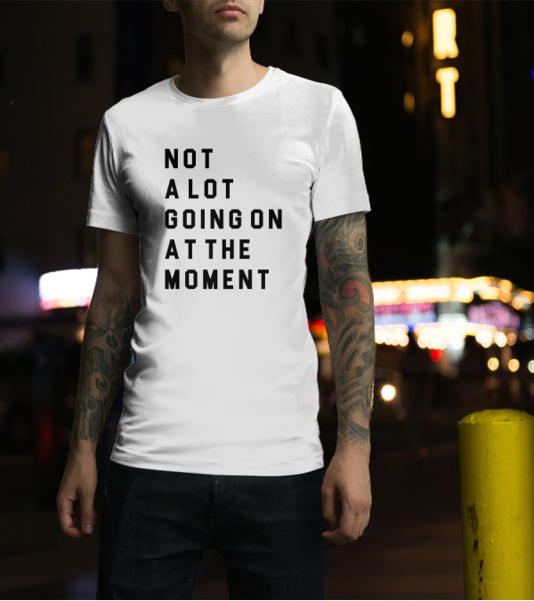 Not A Lot Going On At The Moment Iconic Pop Culture Reference T-Shirt