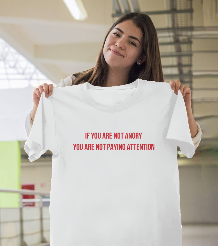 If You Are Not Angry You Are Not Paying Attention T-Shirt