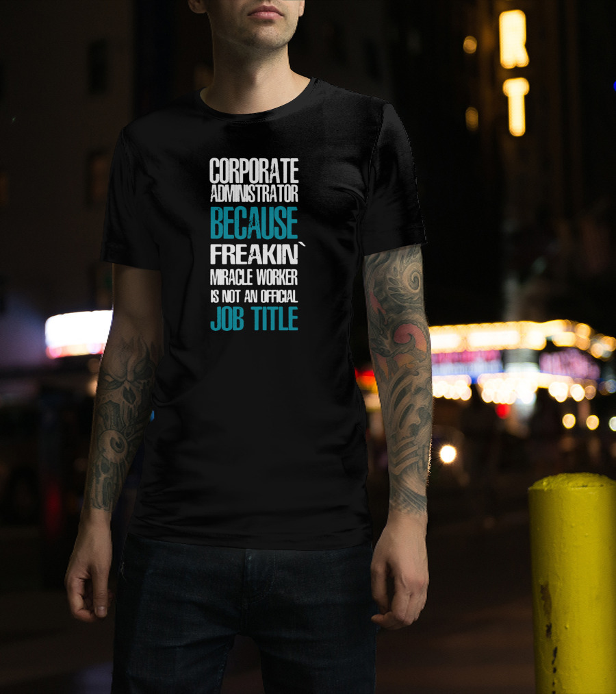 Corporate Administrator Because Freakin' Miracle Worker Is Not An Official Job Title T-Shirt