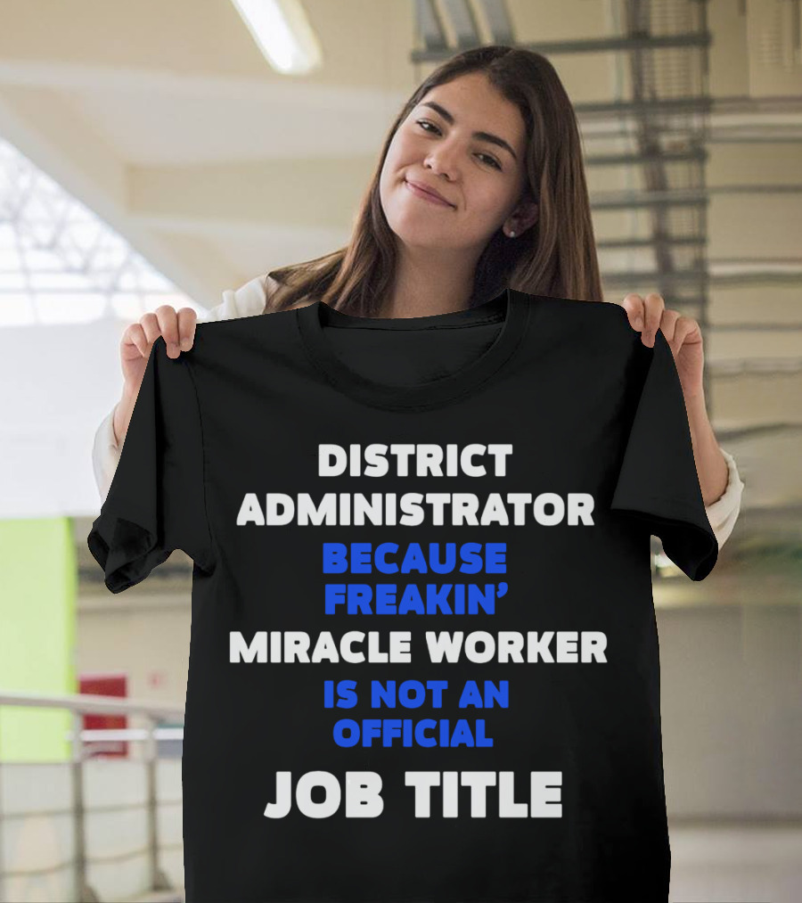 District Administrator Because Freakin' Miracle Worker Is Not an Official Job Title T-Shirt