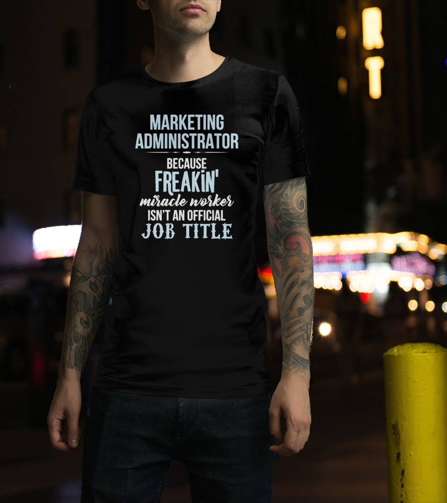 Marketing Administrator Because Freakin' Miracle Worker Isn't An Official Job Title T-Shirt