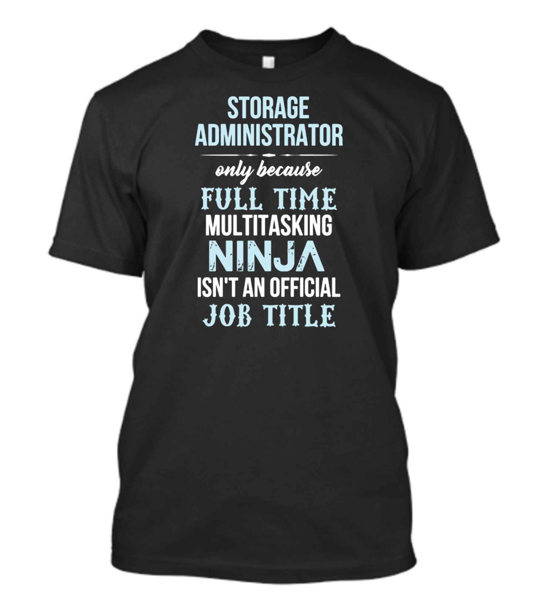 Storage Administrator Only Because Full Time Multitasking Ninja Isn't An Official Job Title T-Shirt